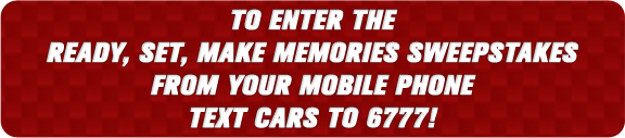 To enter to the Ready, Set, Make Memories Sweepstakes from your mobile phone text CARS to 6777